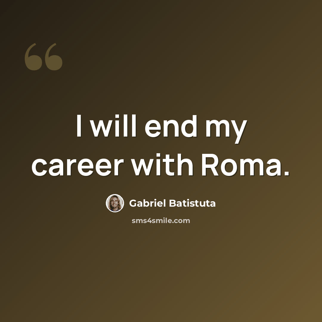 “I will end my career with Roma.” quote by Gabriel Batistuta