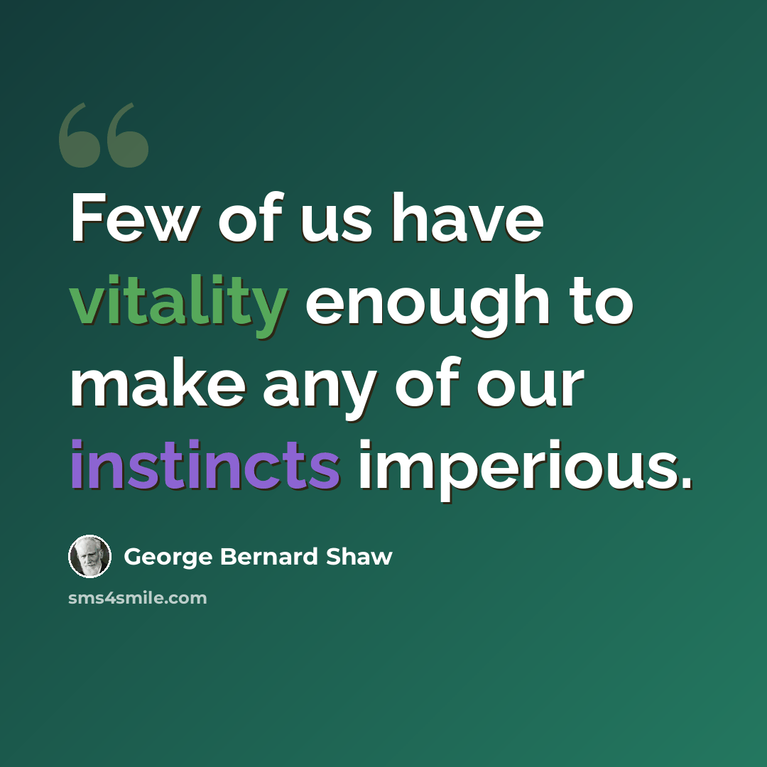 “Few of us have vitality enough to make any of our instincts imperious.” quote by George Bernard Shaw