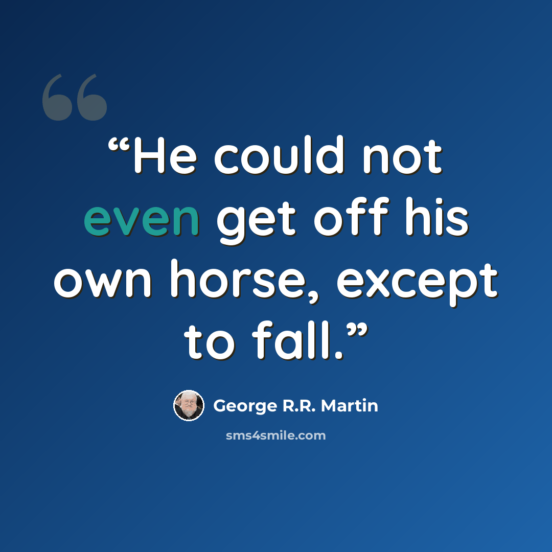 “He could not even get off his own horse, except to fall.” quote by George R.R. Martin