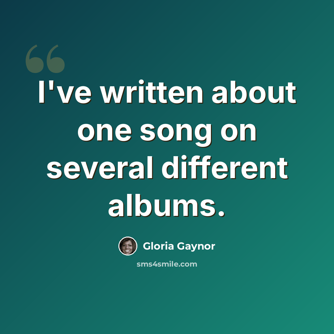 “I've written about one song on several different albums.” quote by Gloria Gaynor