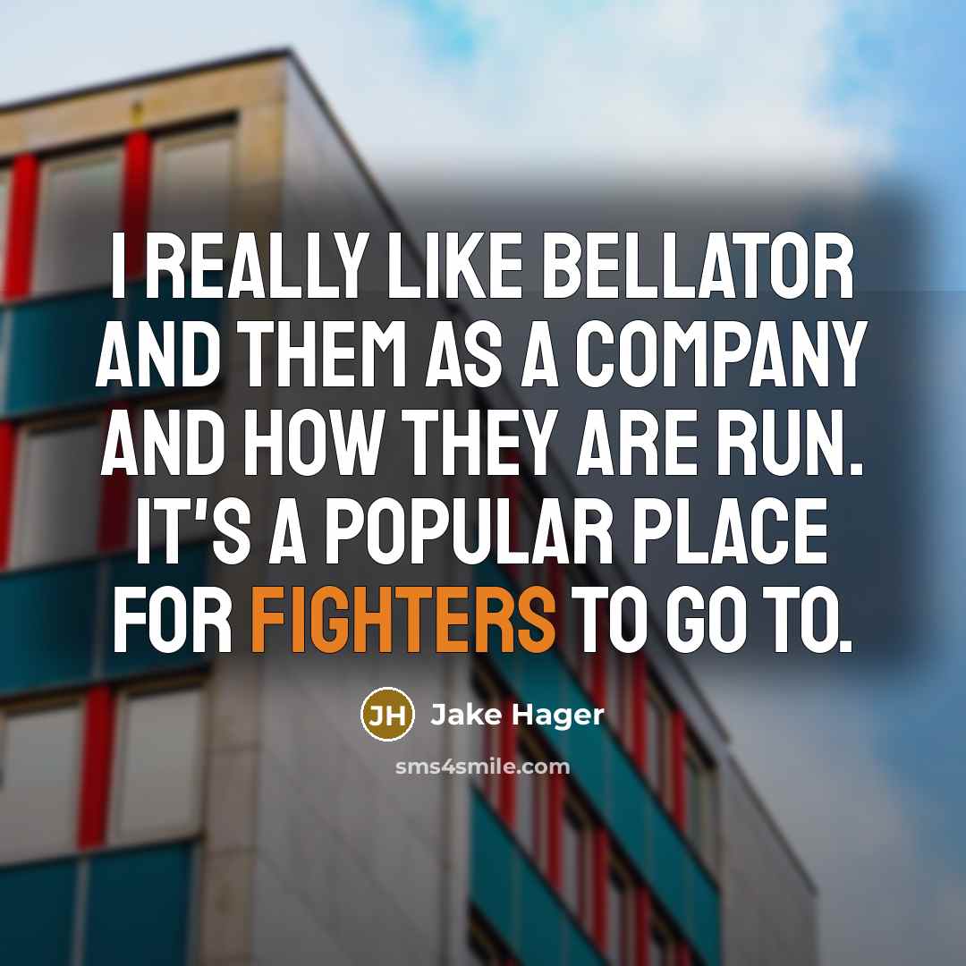 “I really like Bellator and them as a company and how they are run. It's a popular place for fighters to go to.” quote by Jake Hager