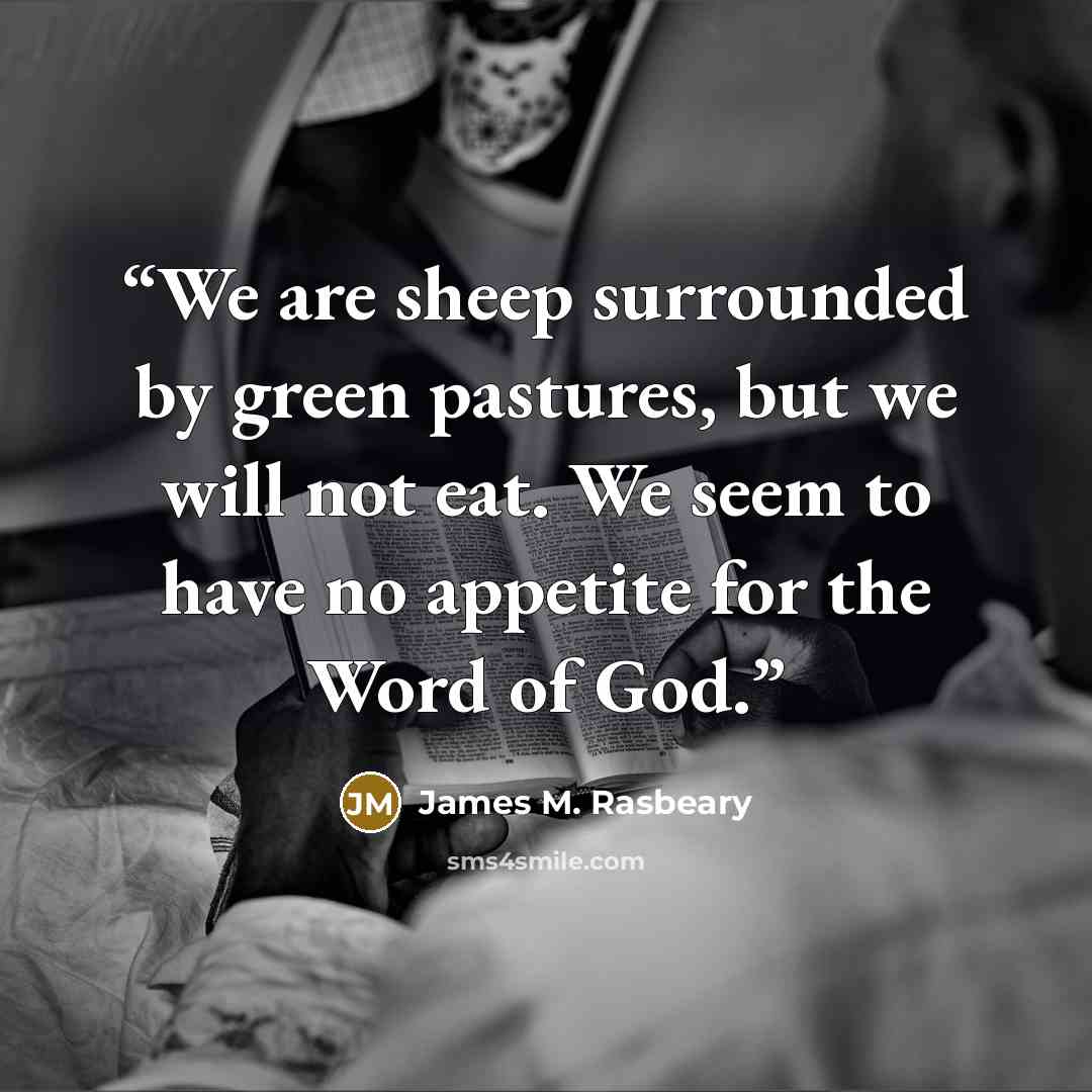 “We are sheep surrounded by green pastures, but we will not eat. We seem to have no appetite for the Word of God.” quote by James M. Rasbeary