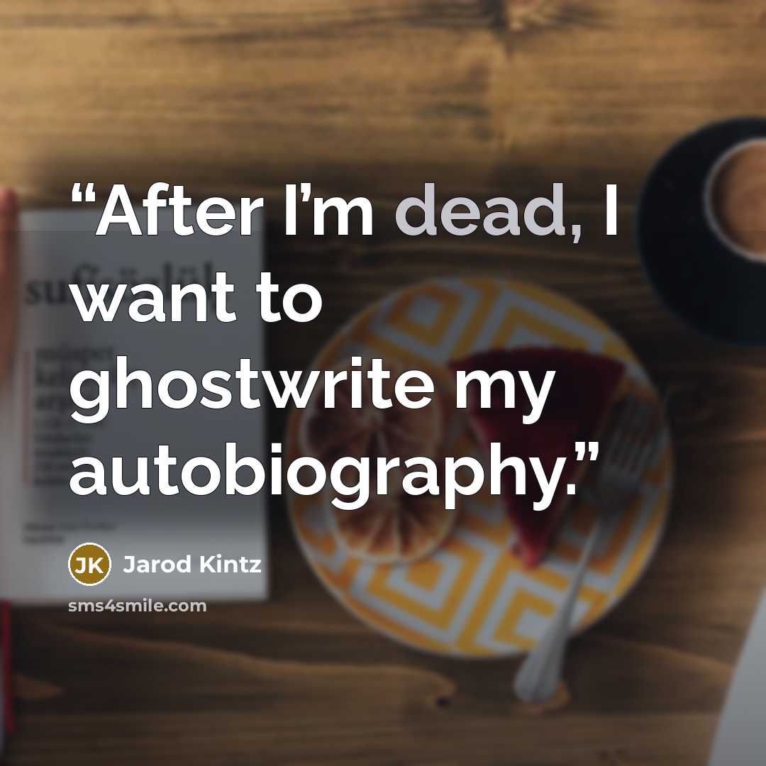 “After I’m dead, I want to ghostwrite my autobiography.” quote by Jarod Kintz