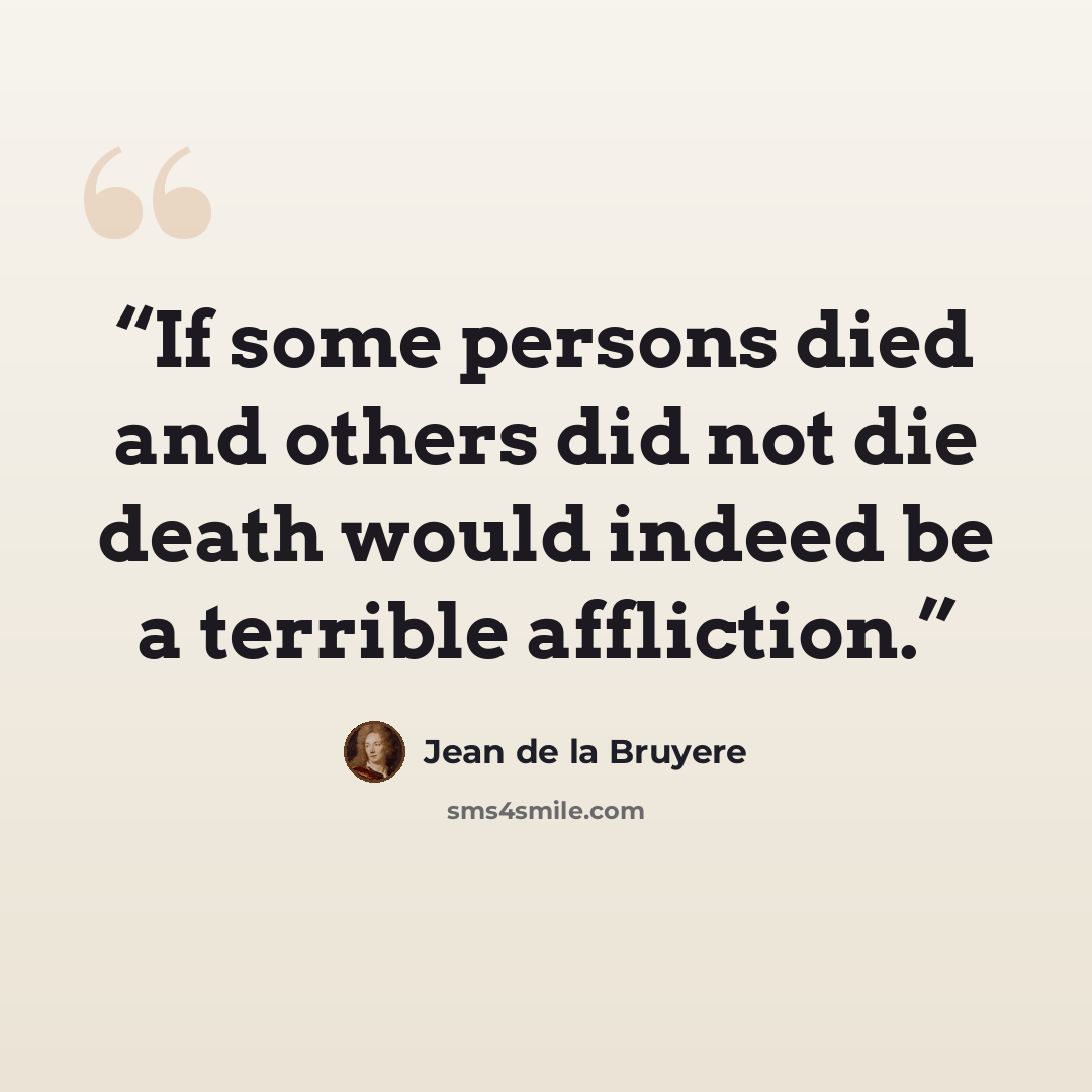 “If some persons died and others did not die death would indeed be a terrible affliction.” quote by Jean de La Bruyère