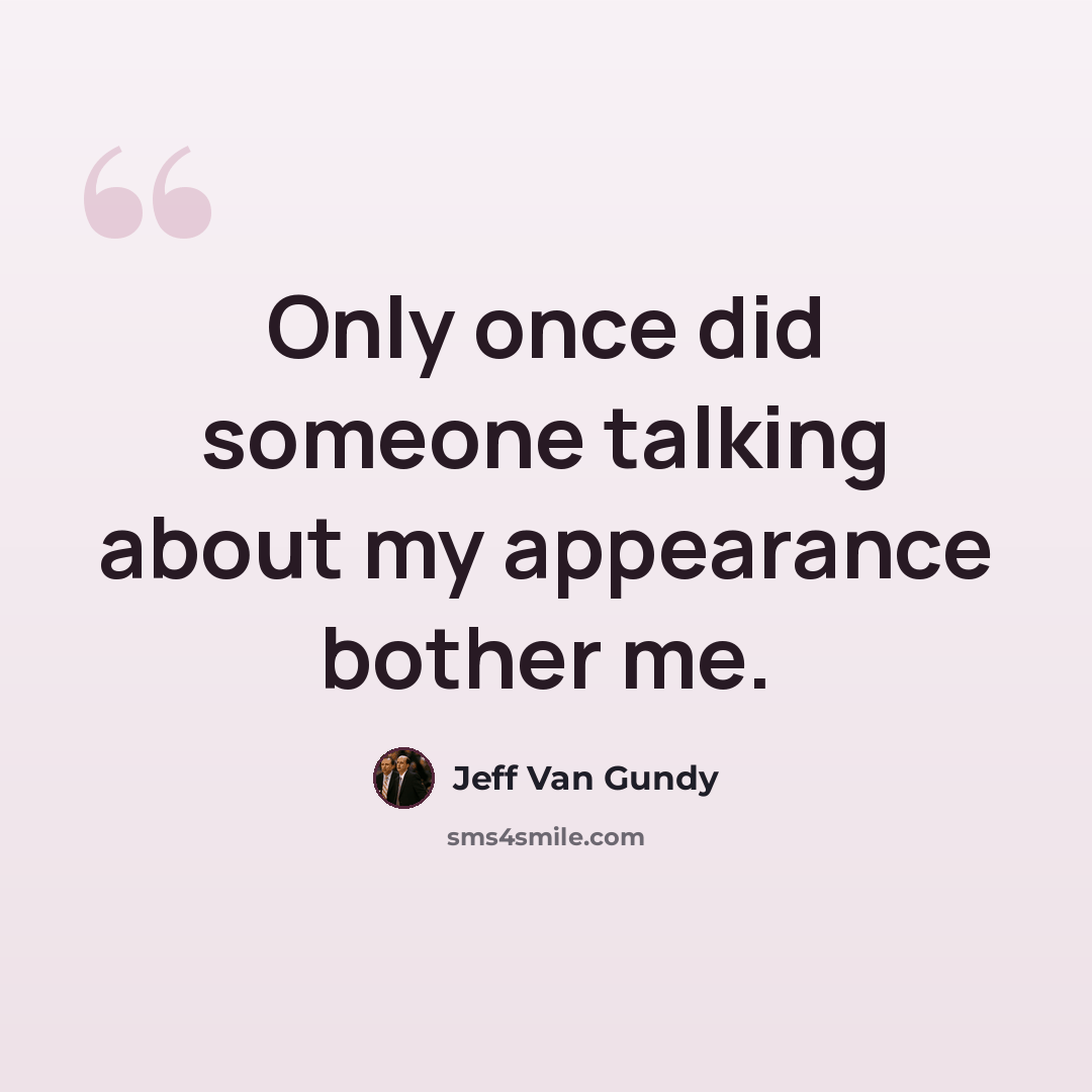 “Only once did someone talking about my appearance bother me.” quote by Jeff Van Gundy