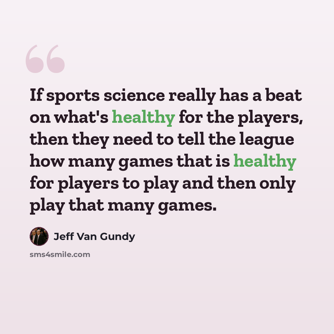 “If sports science really has a beat on what's healthy for the players, then they need to tell the league how many games that is healthy for players to play and then only play that many games.” quote by Jeff Van Gundy