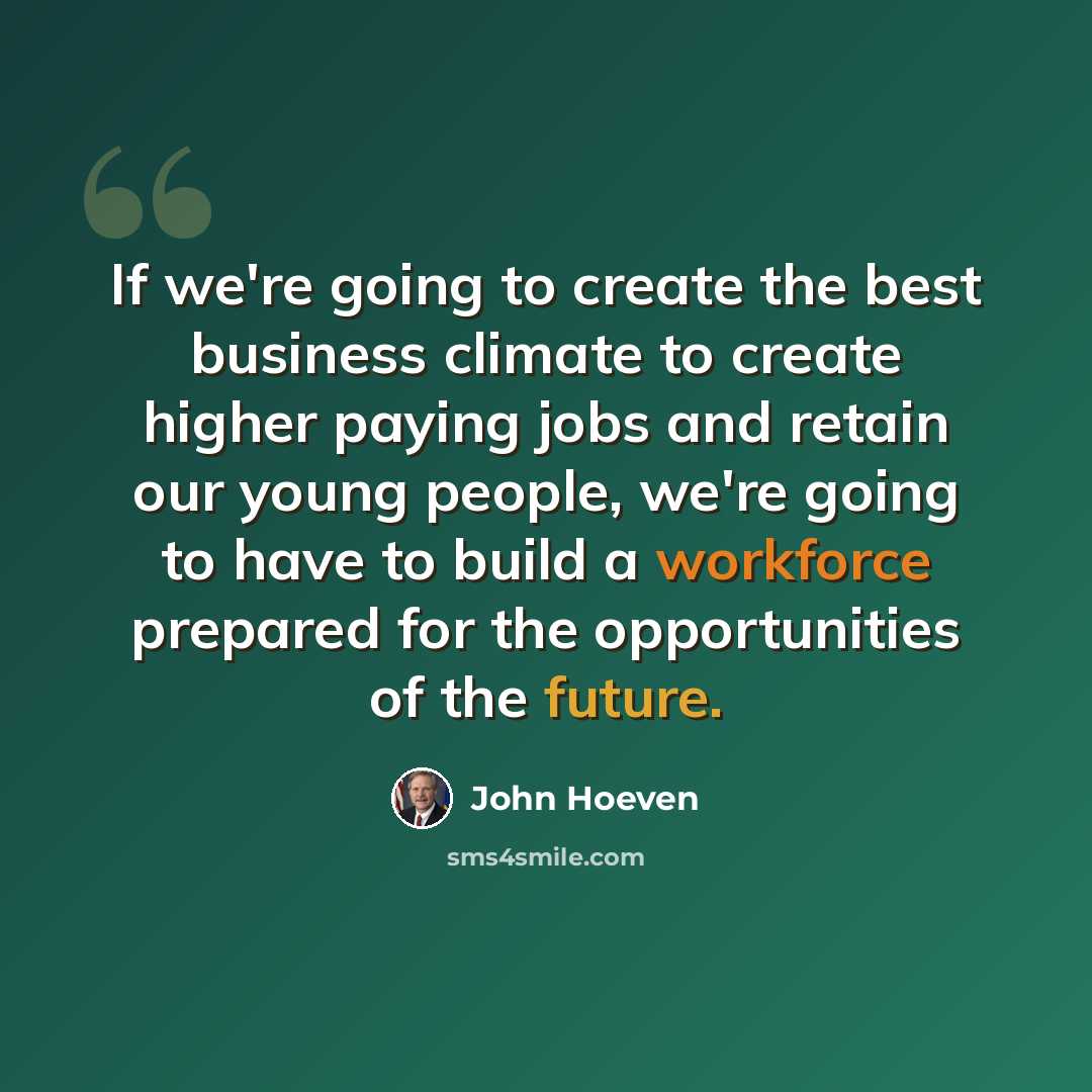 “If we're going to create the best business climate to create higher paying jobs and retain our young people, we're going to have to build a workforce prepared for the opportunities of the future.” quote by John Hoeven