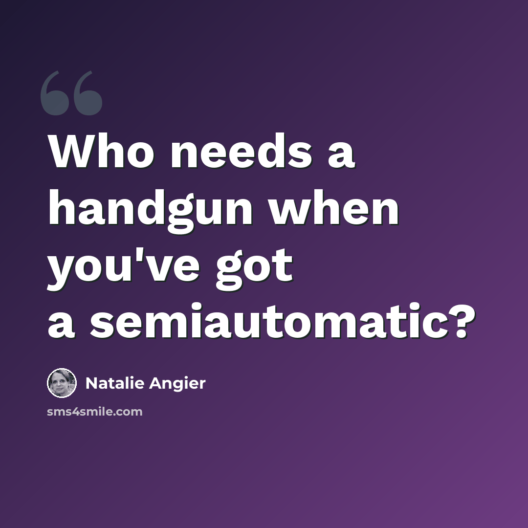 “Who needs a handgun when you've got a semiautomatic?” quote by Natalie Angier