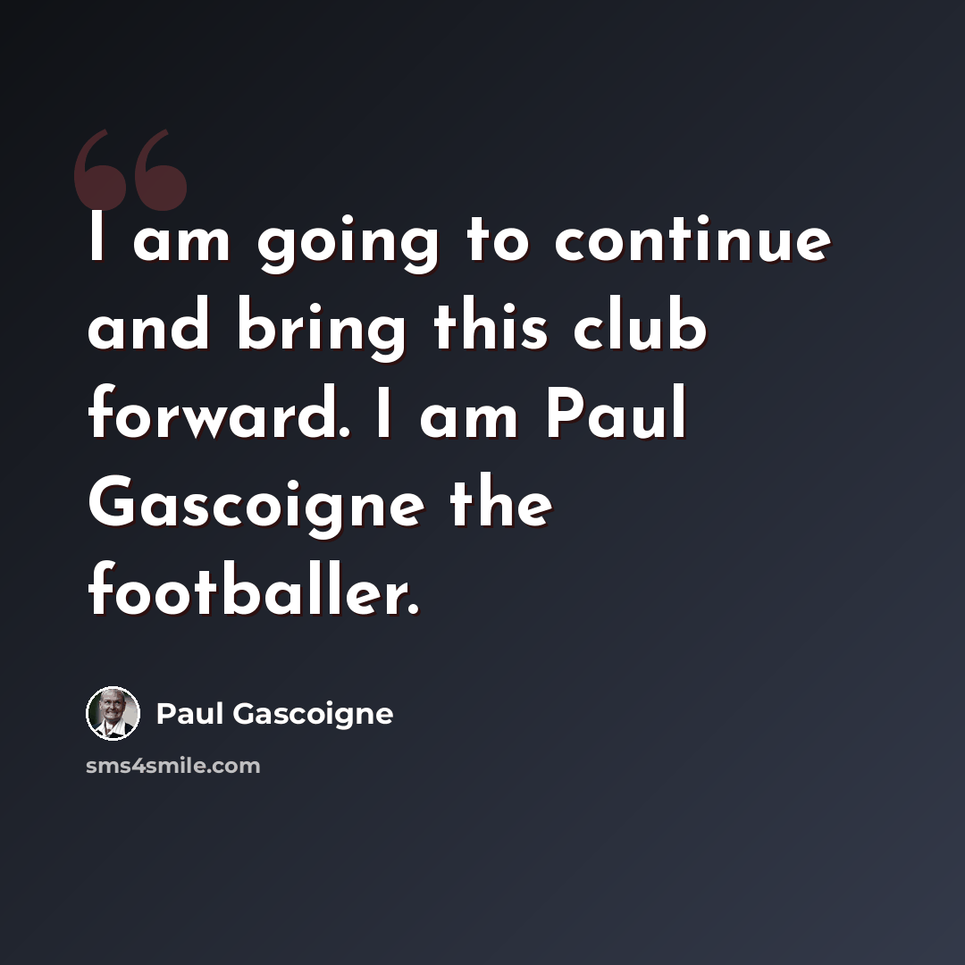 “I am going to continue and bring this club forward. I am Paul Gascoigne the footballer.” quote by Paul Gascoigne