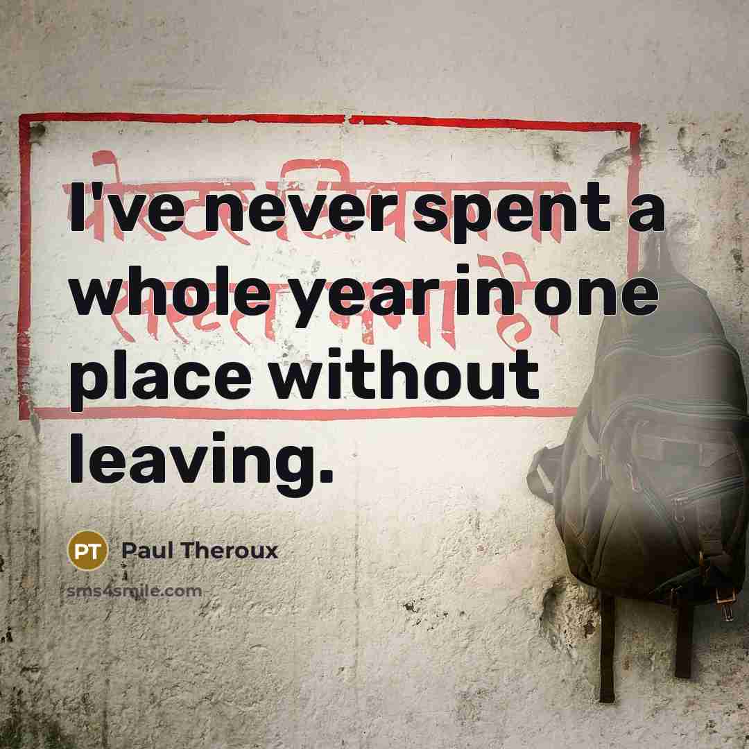 “I've never spent a whole year in one place without leaving.” quote by Paul Theroux
