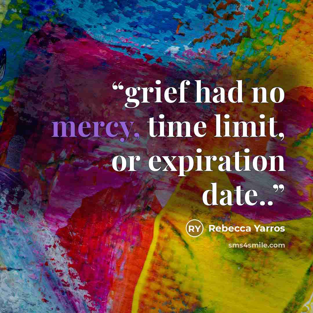 “grief had no mercy, time limit, or expiration date..” quote by Rebecca Yarros