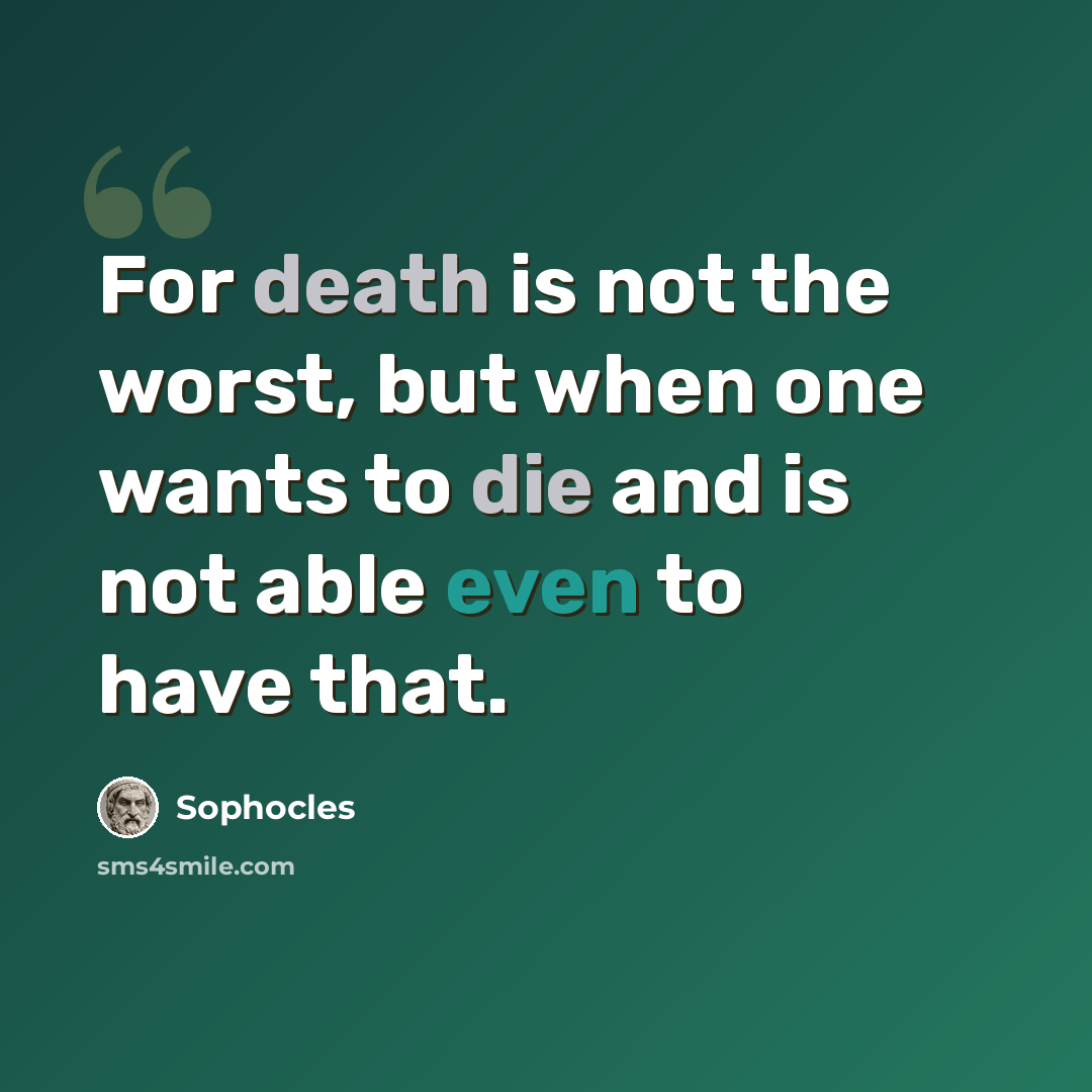 “For death is not the worst, but when one wants to die and is not able even to have that.” quote by Sophocles