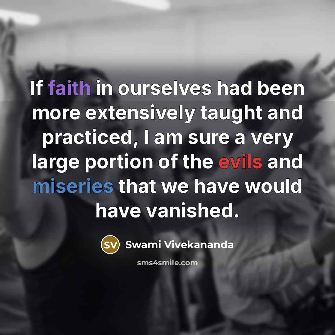 “If faith in ourselves had been more extensively taught and practiced, I am sure a very large portion of the evils and miseries that we have would have vanished.” quote by Swami Vivekananda