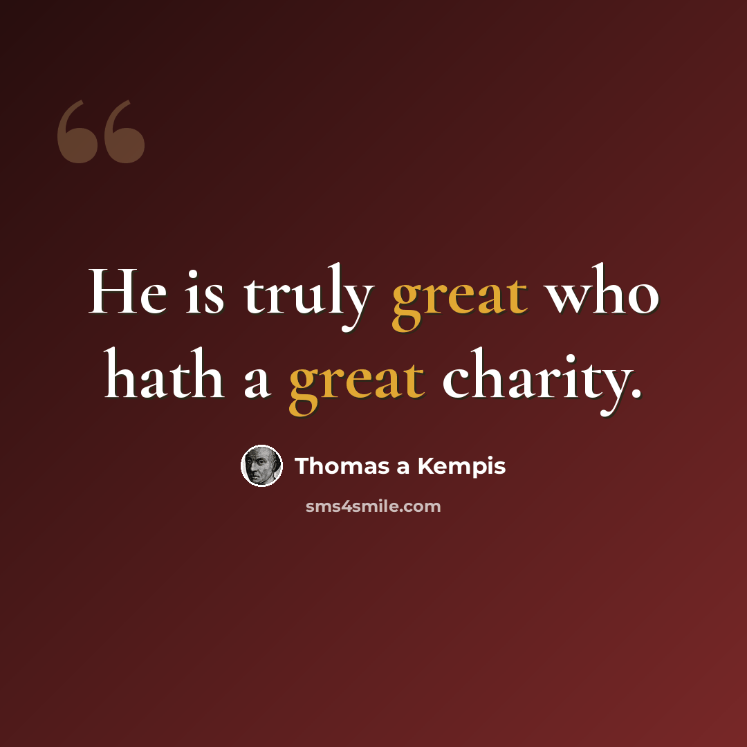 “He is truly great who hath a great charity.” quote by Thomas a Kempis