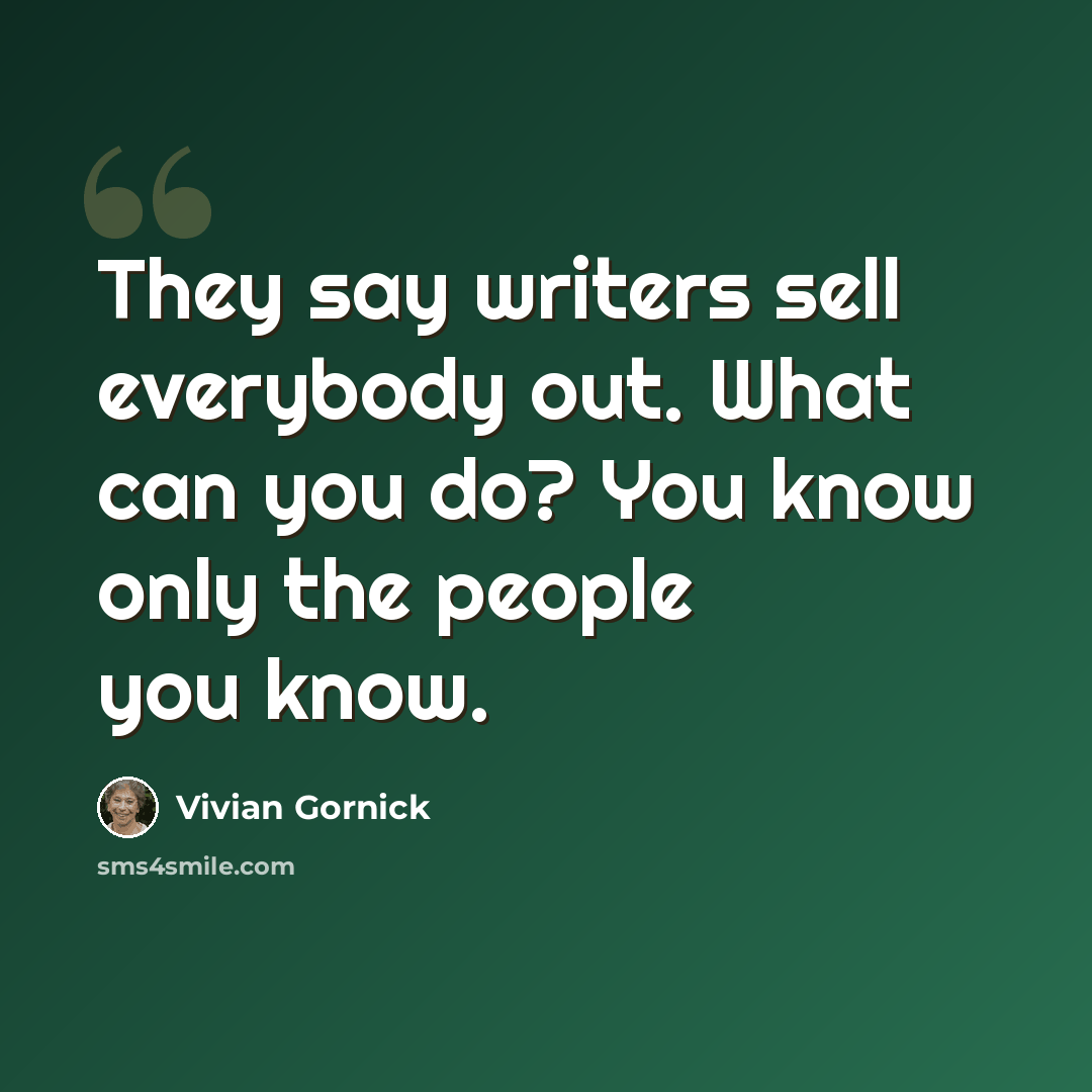 “They say writers sell everybody out. What can you do? You know only the people you know.” quote by Vivian Gornick
