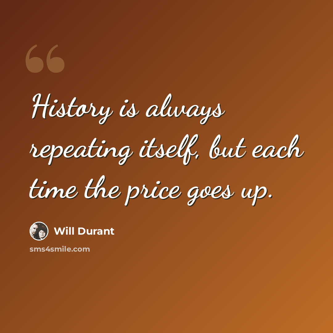 “History is always repeating itself, but each time the price goes up.” quote by Will Durant