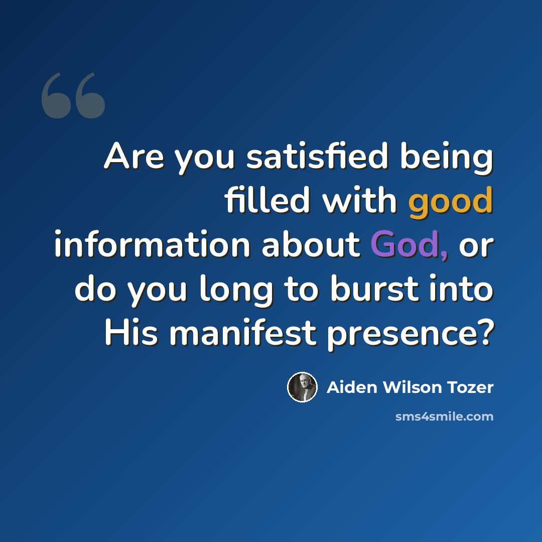“Are you satisfied being filled with good information about God, or do you long to burst into His manifest presence?” quote by Aiden Wilson Tozer