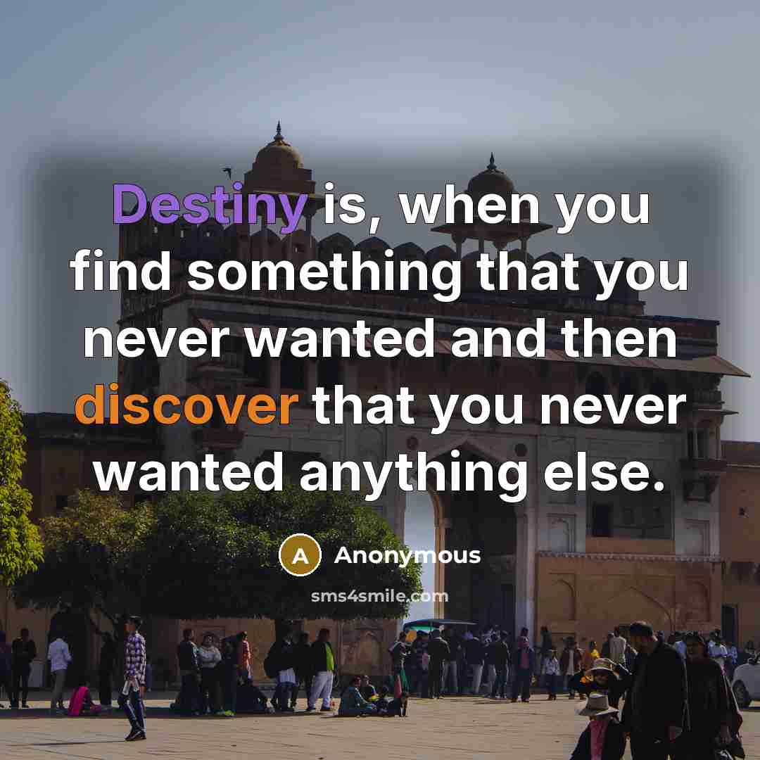 “Destiny is, when you find something that you never wanted and then discover that you never wanted anything else.” quote by Anonymous