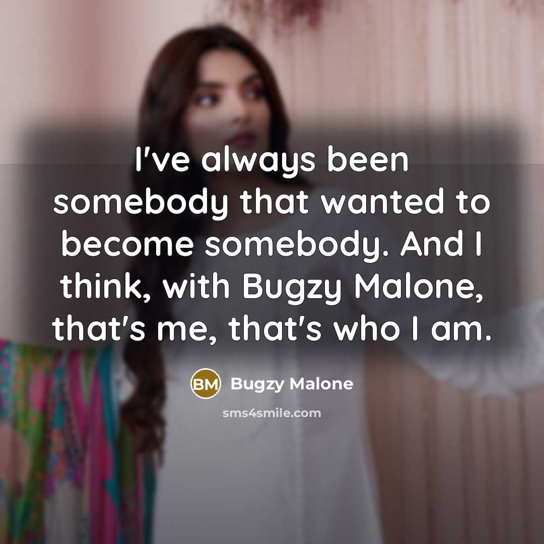 “I've always been somebody that wanted to become somebody. And I think, with Bugzy Malone, that's me, that's who I am.” quote by Bugzy Malone