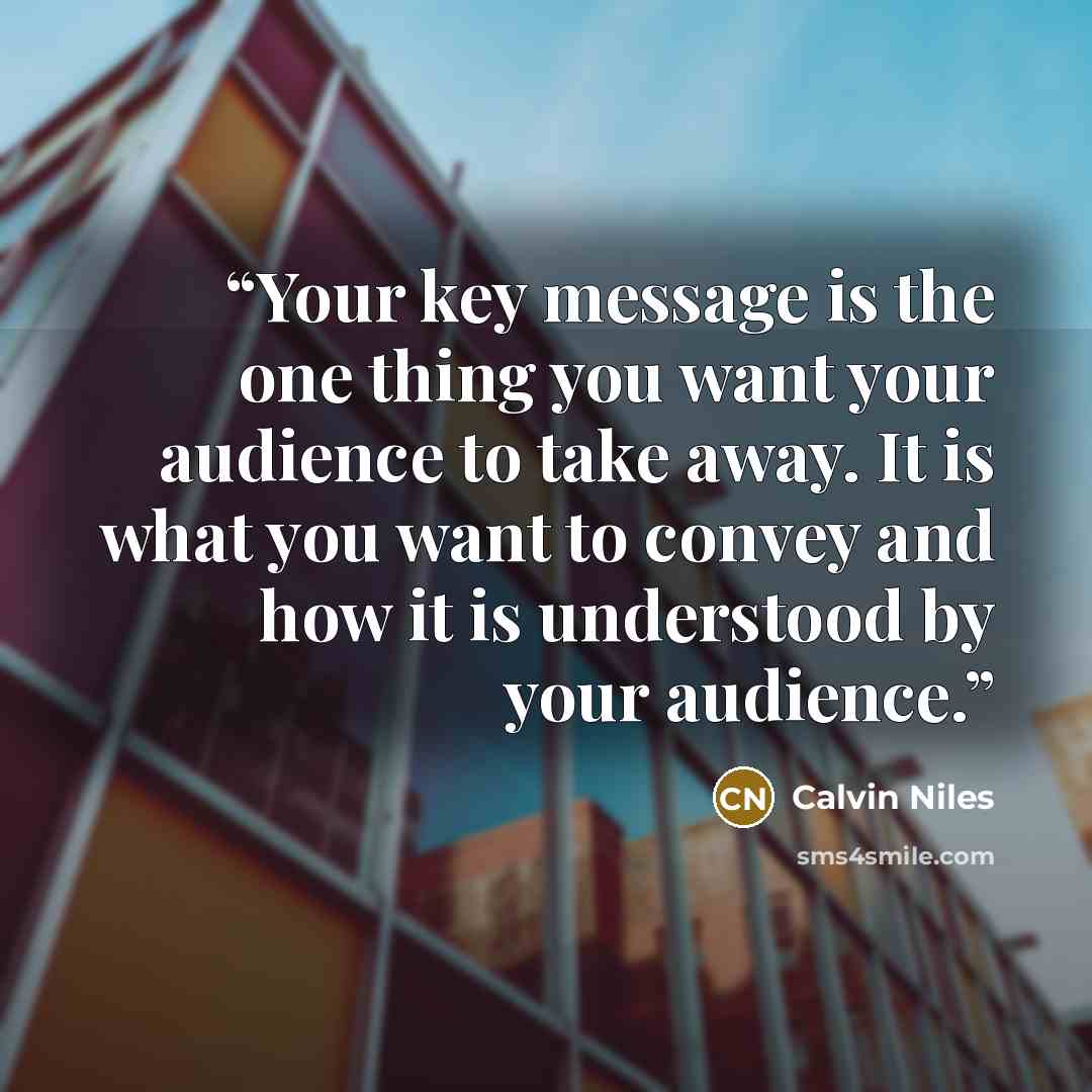 “Your key message is the one thing you want your audience to take away. It is what you want to convey and how it is understood by your audience.” quote by Calvin Niles