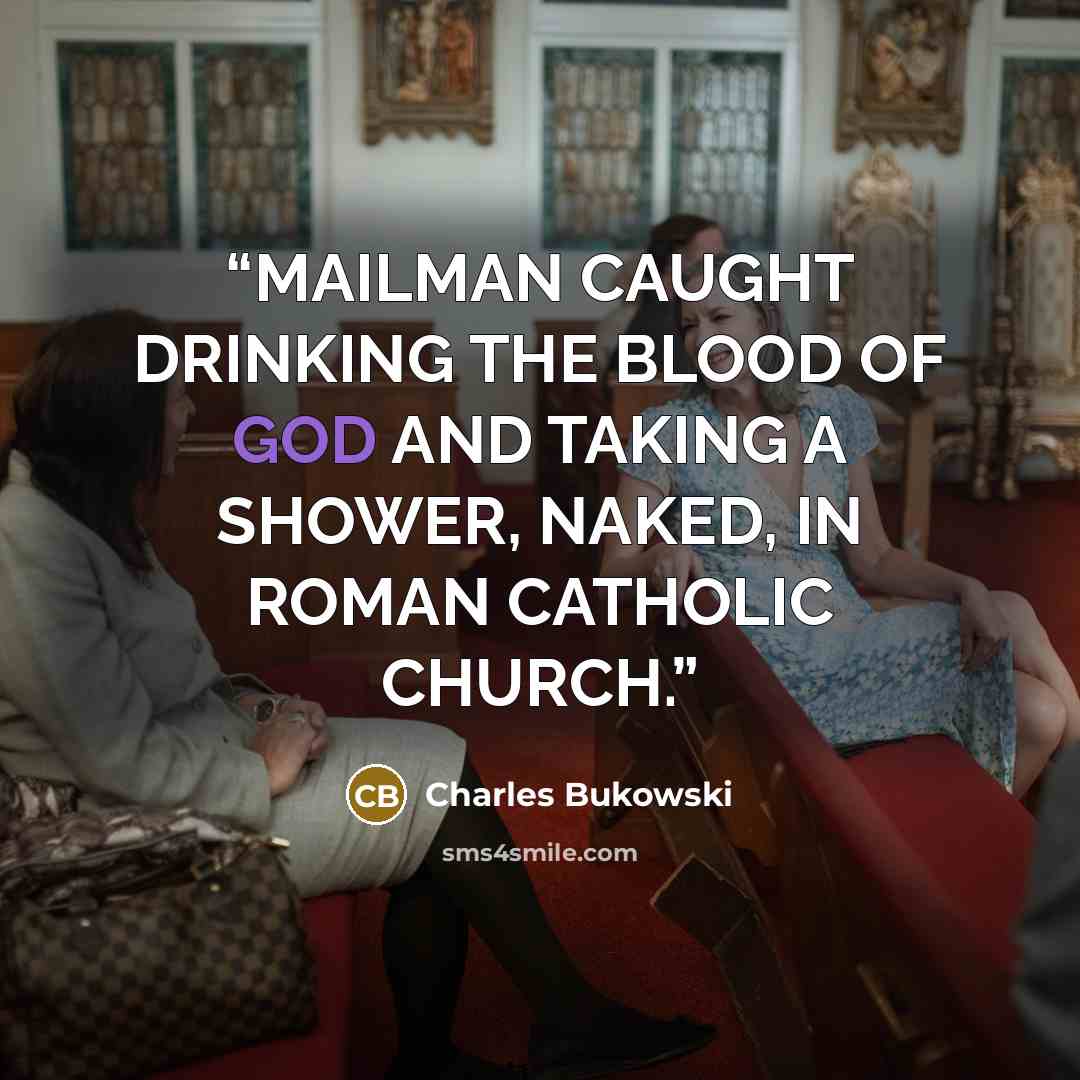 “MAILMAN CAUGHT DRINKING THE BLOOD OF GOD AND TAKING A SHOWER, NAKED, IN ROMAN CATHOLIC CHURCH.” quote by Charles Bukowski