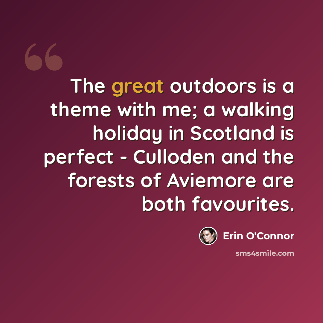 “The great outdoors is a theme with me; a walking holiday in Scotland is perfect - Culloden and the forests of Aviemore are both favourites.” quote by Erin O'Connor