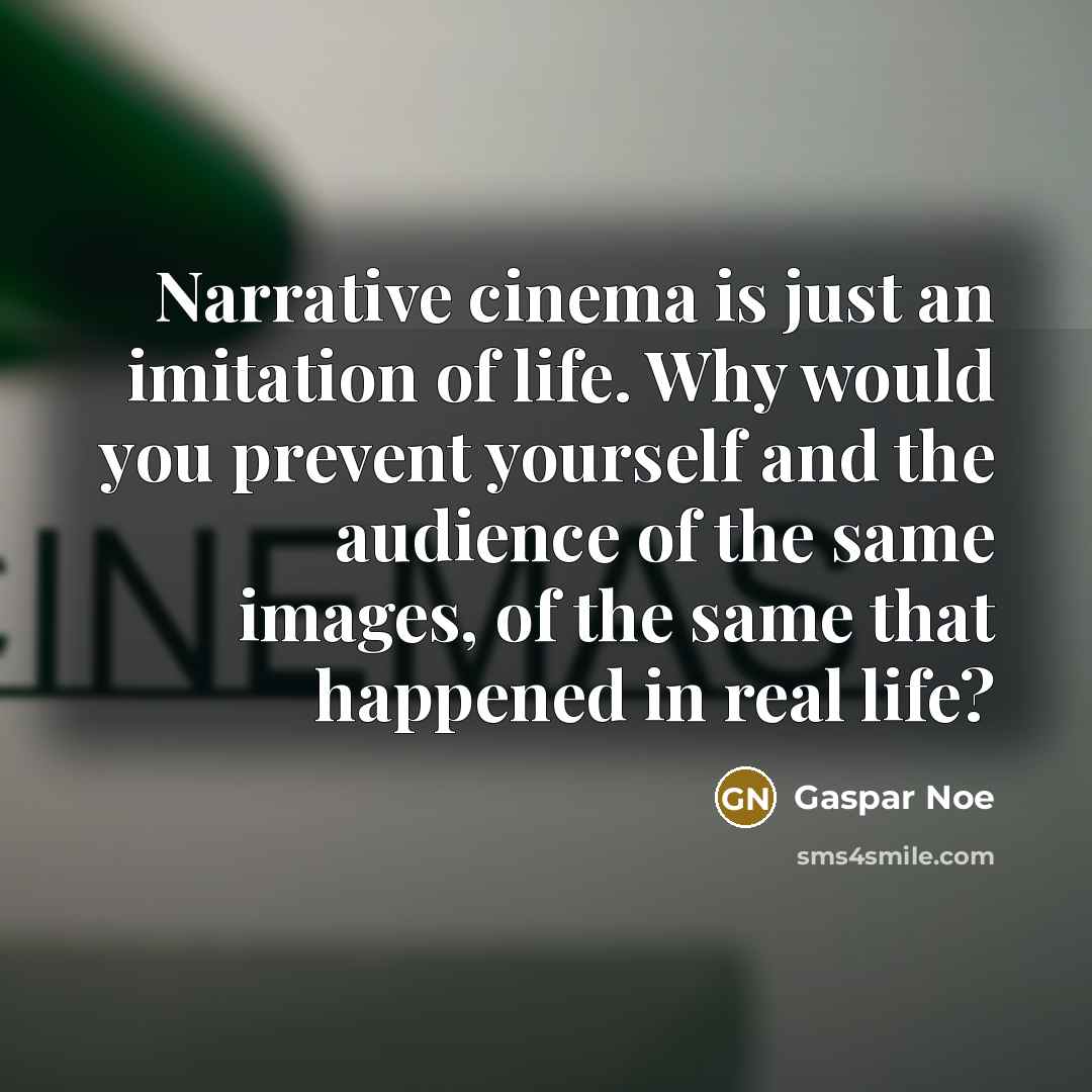 “Narrative cinema is just an imitation of life. Why would you prevent yourself and the audience of the same images, of the same that happened in real life?” quote by Gaspar Noe