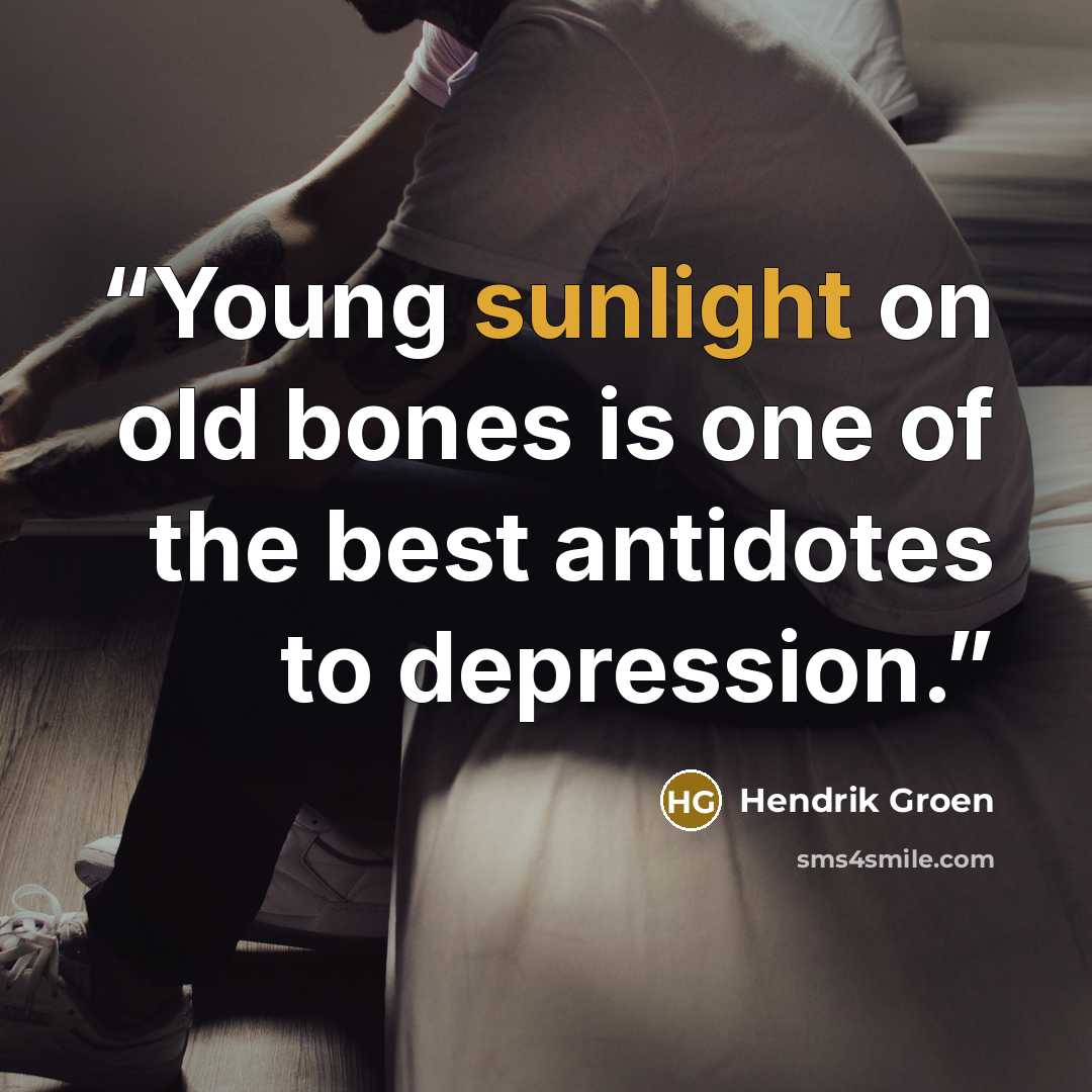 “Young sunlight on old bones is one of the best antidotes to depression.” quote by Hendrik Groen