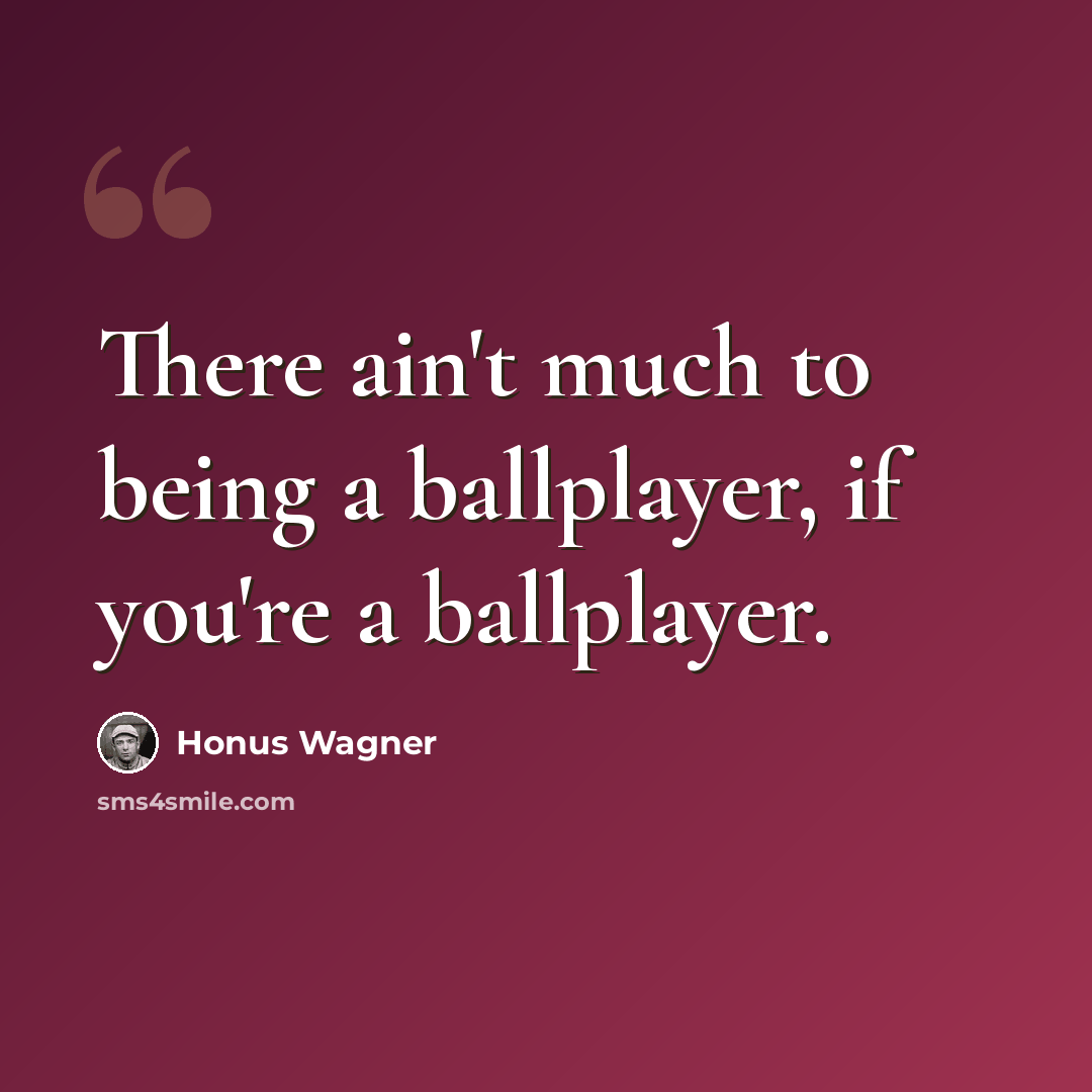 “There ain't much to being a ballplayer, if you're a ballplayer.” quote by Honus Wagner