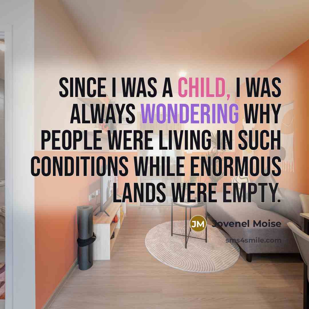 “Since I was a child, I was always wondering why people were living in such conditions while enormous lands were empty.” quote by Jovenel Moise