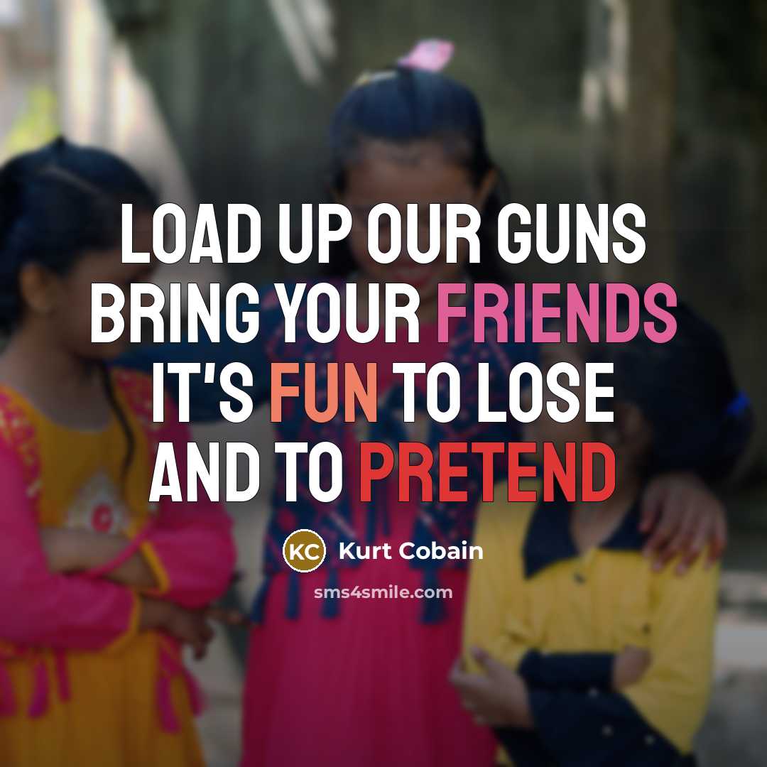 “Load up our guns Bring your friends It's fun to lose and to pretend” quote by Kurt Cobain
