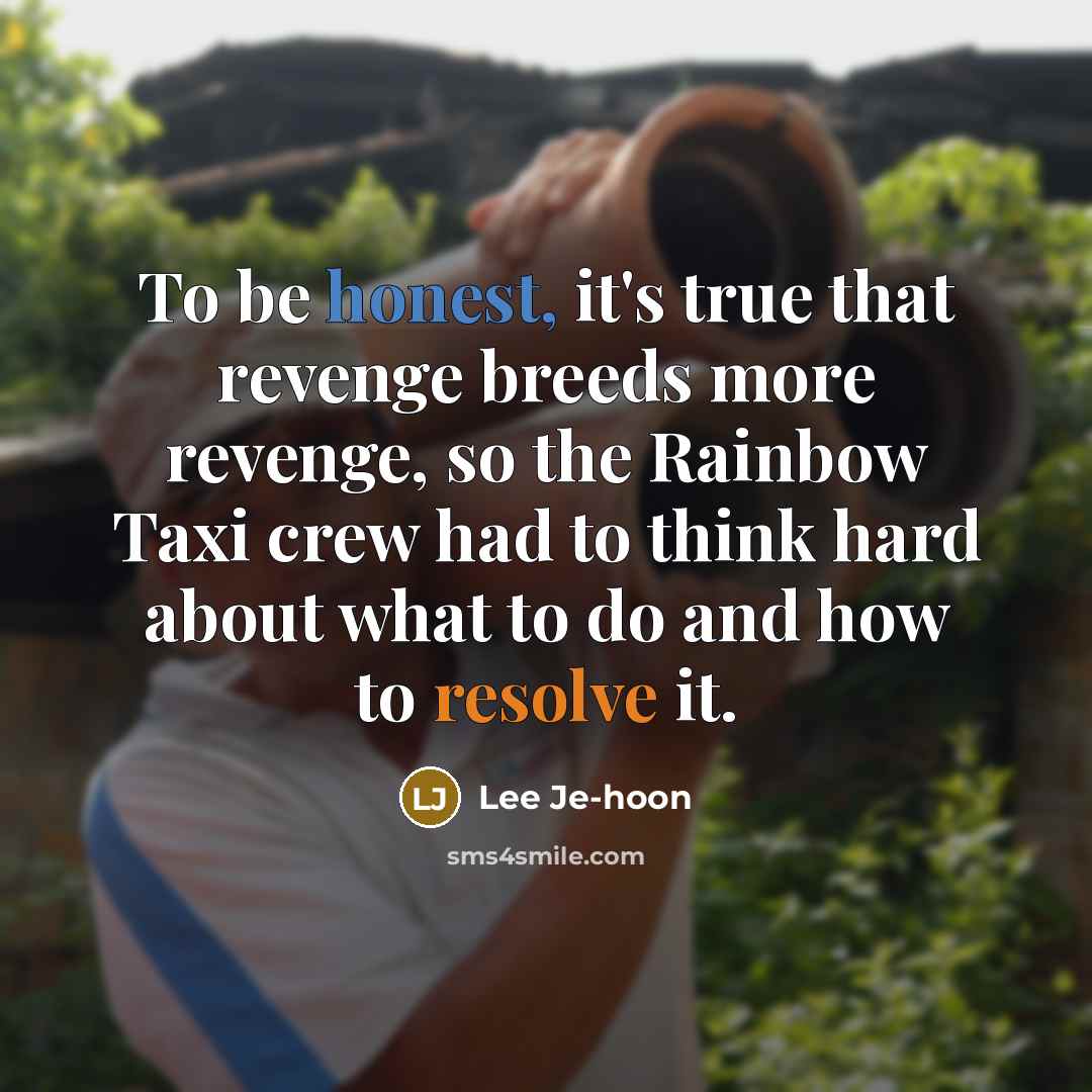 “To be honest, it's true that revenge breeds more revenge, so the Rainbow Taxi crew had to think hard about what to do and how to resolve it.” quote by Lee Je-hoon