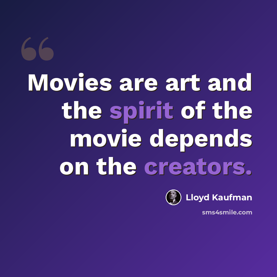 “Movies are art and the spirit of the movie depends on the creators.” quote by Lloyd Kaufman