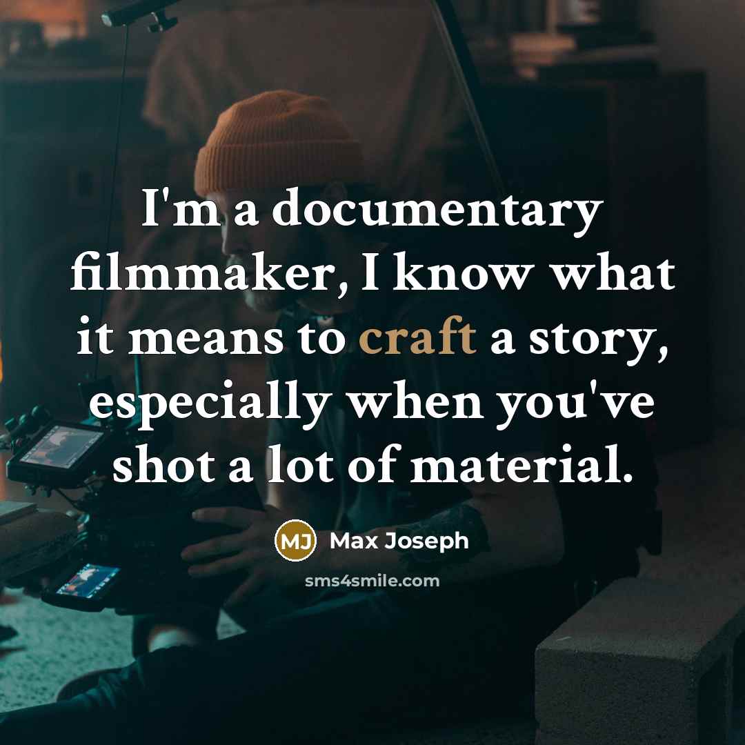 “I'm a documentary filmmaker, I know what it means to craft a story, especially when you've shot a lot of material.” quote by Max Joseph