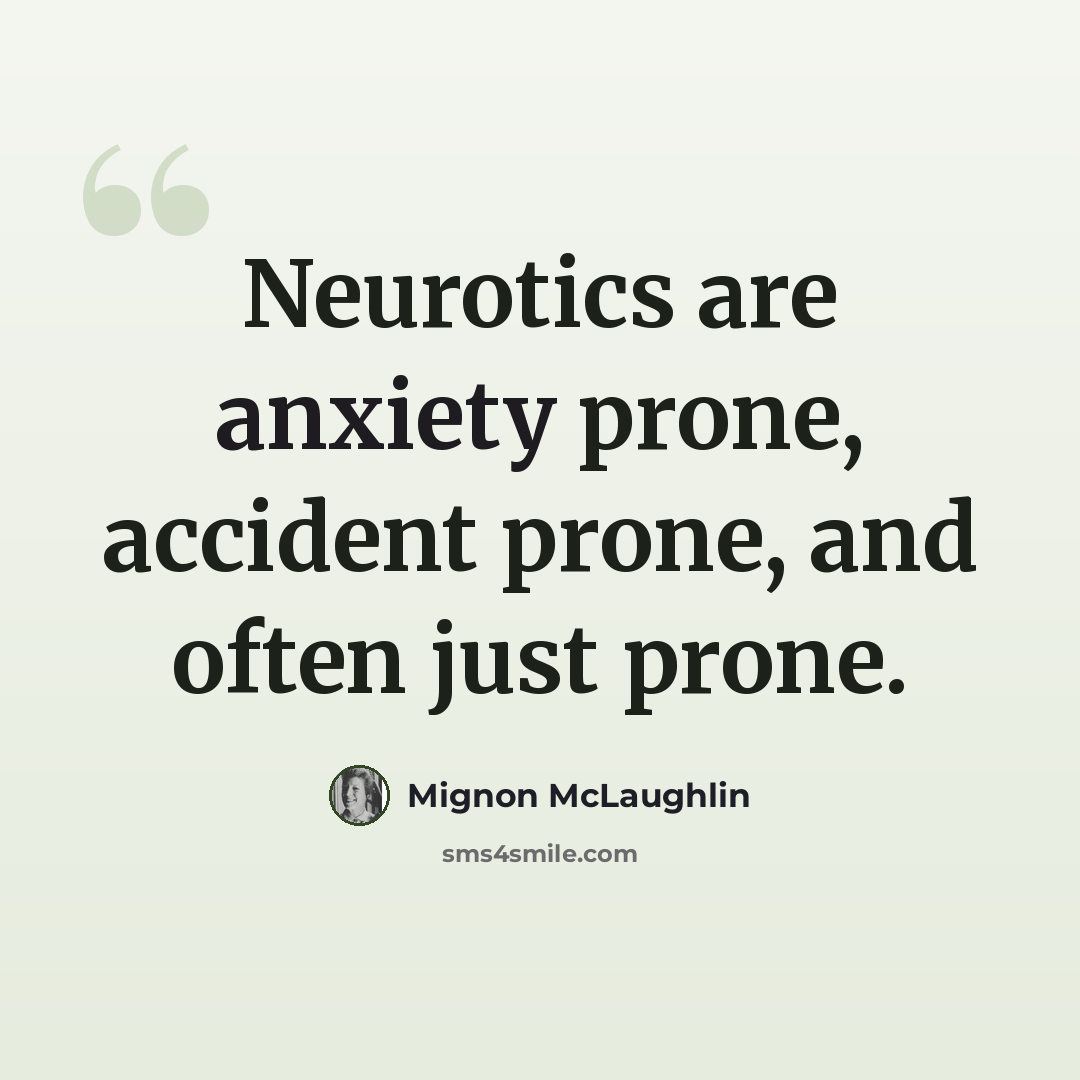 “Neurotics are anxiety prone, accident prone, and often just prone.” quote by Mignon McLaughlin