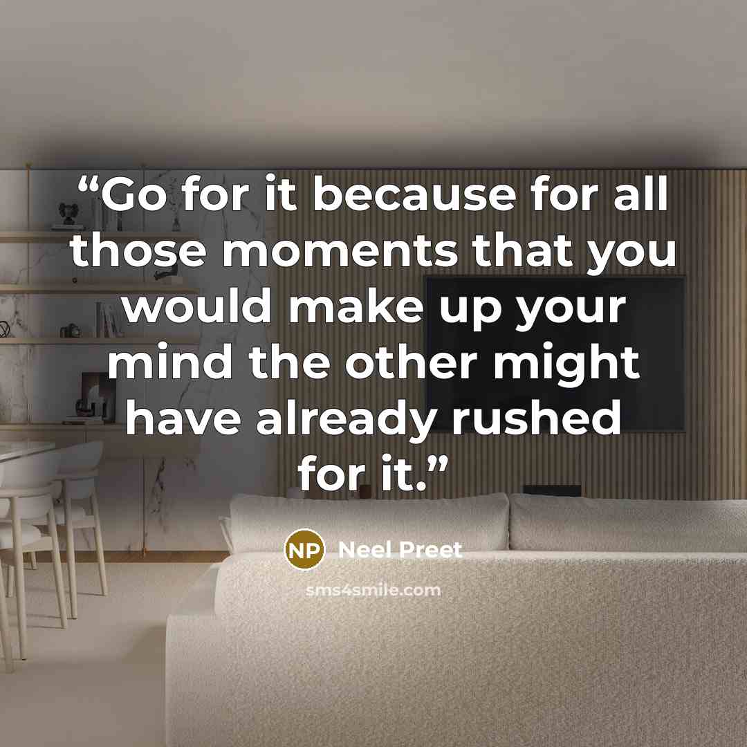 “Go for it because for all those moments that you would make up your mind the other might have already rushed for it.” quote by Neel Preet