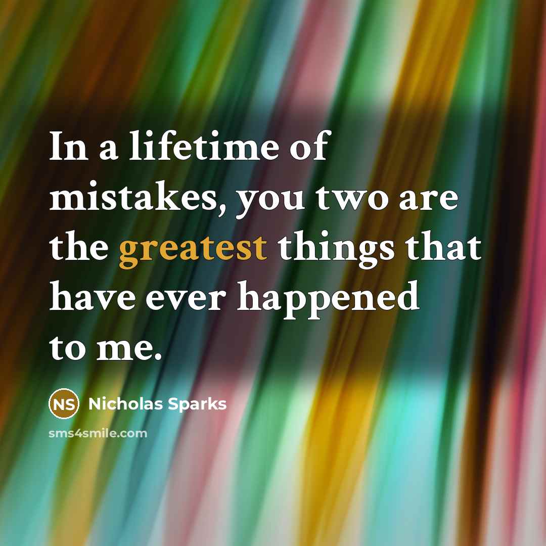 “In a lifetime of mistakes, you two are the greatest things that have ever happened to me.” quote by Nicholas Sparks
