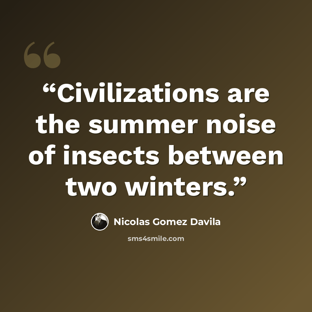 “Civilizations are the summer noise of insects between two winters.” quote by Nicolás Gómez Dávila