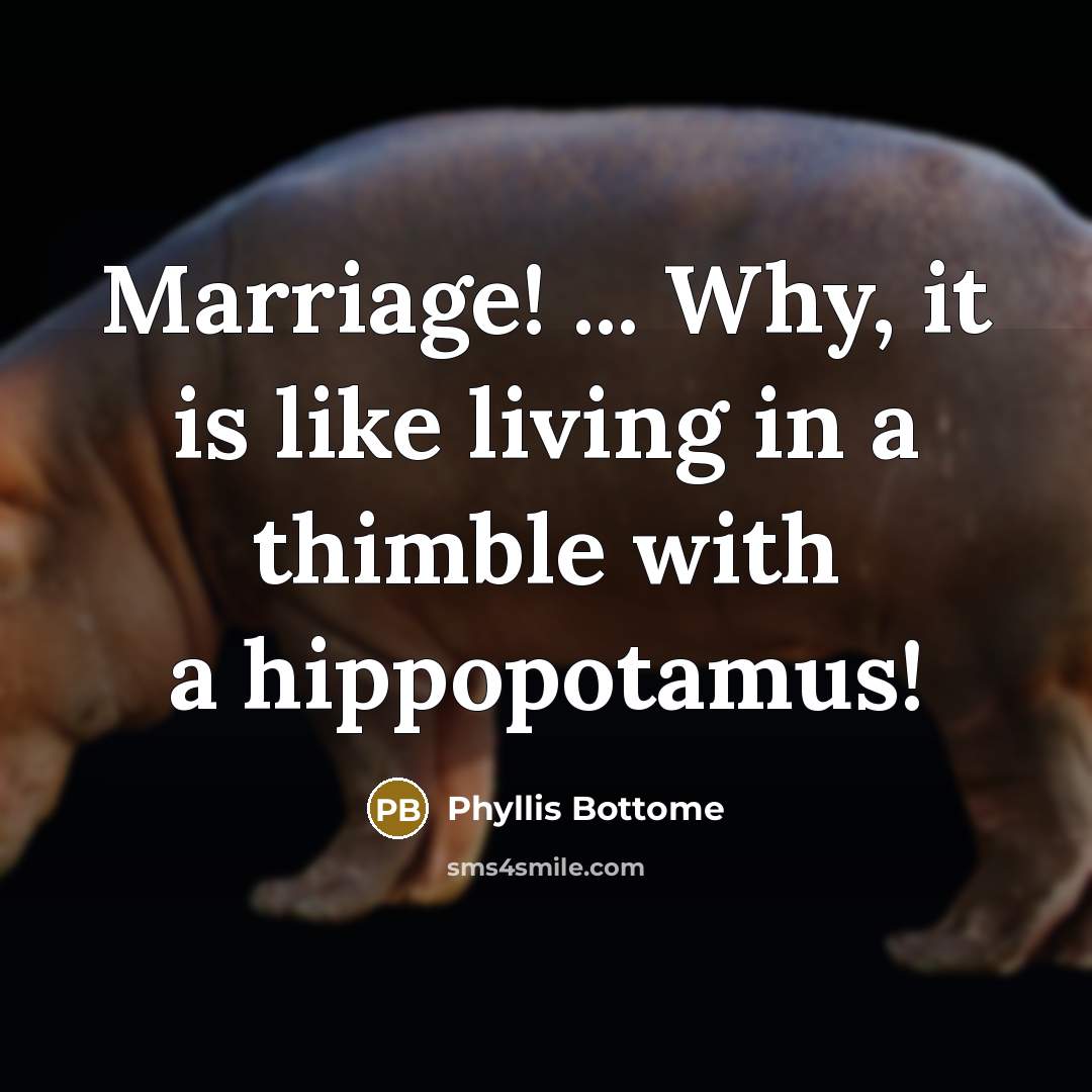 “Marriage! ... Why, it is like living in a thimble with a hippopotamus!” quote by Phyllis Bottome