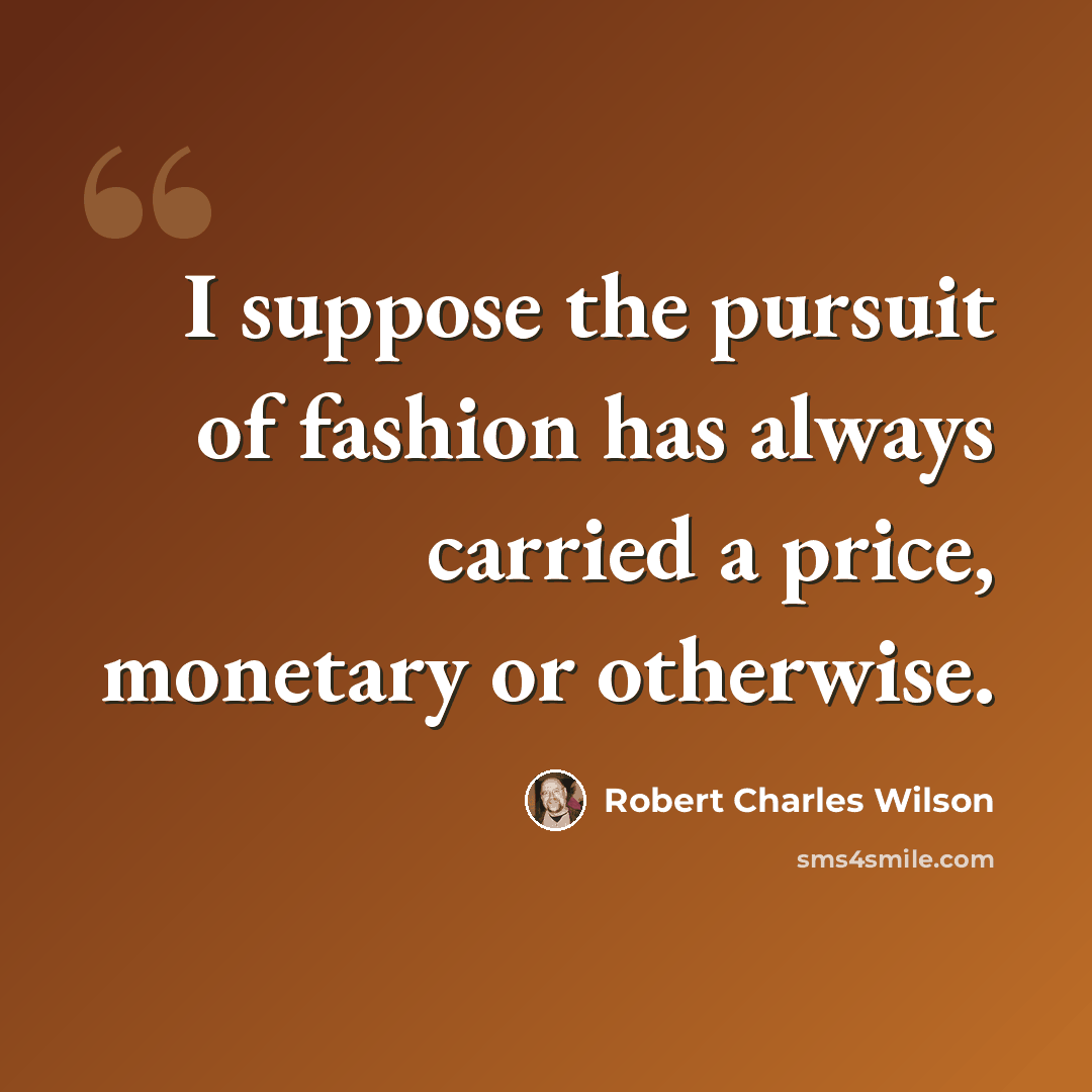 “I suppose the pursuit of fashion has always carried a price, monetary or otherwise.” quote by Robert Charles Wilson
