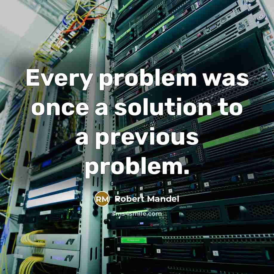 “Every problem was once a solution to a previous problem.” quote by Robert Mandel