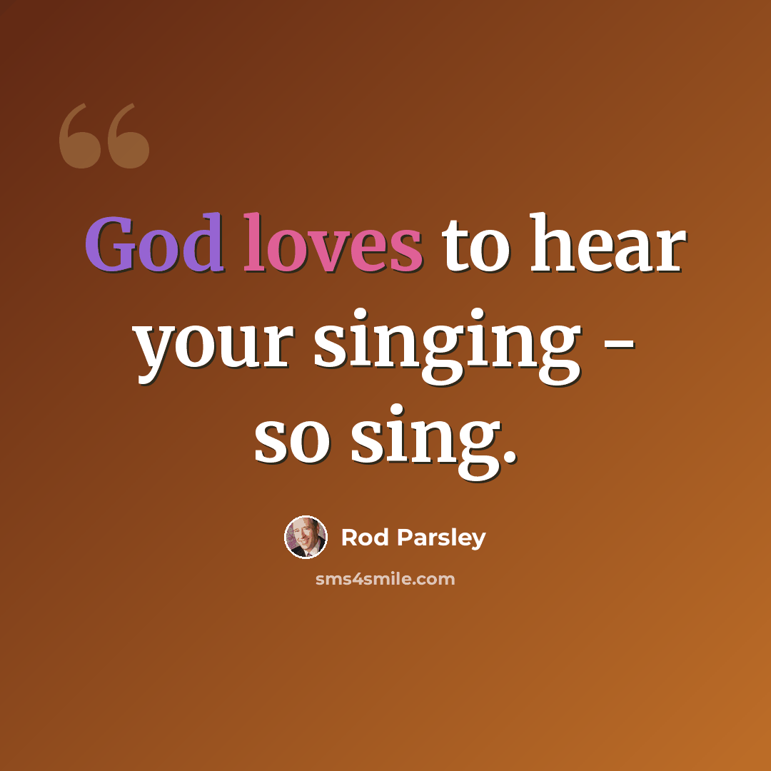 “God loves to hear your singing - so sing.” quote by Rod Parsley