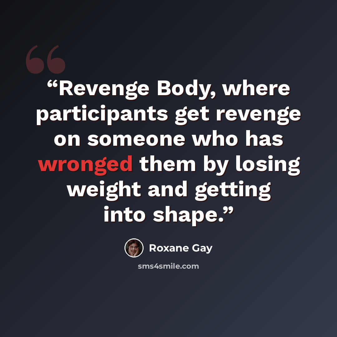 “Revenge Body, where participants get revenge on someone who has wronged them by losing weight and getting into shape.” quote by Roxane Gay