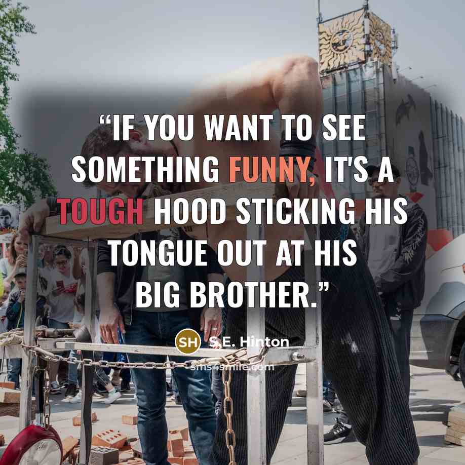 “If you want to see something funny, it's a tough hood sticking his tongue out at his big brother.” quote by S.E. Hinton