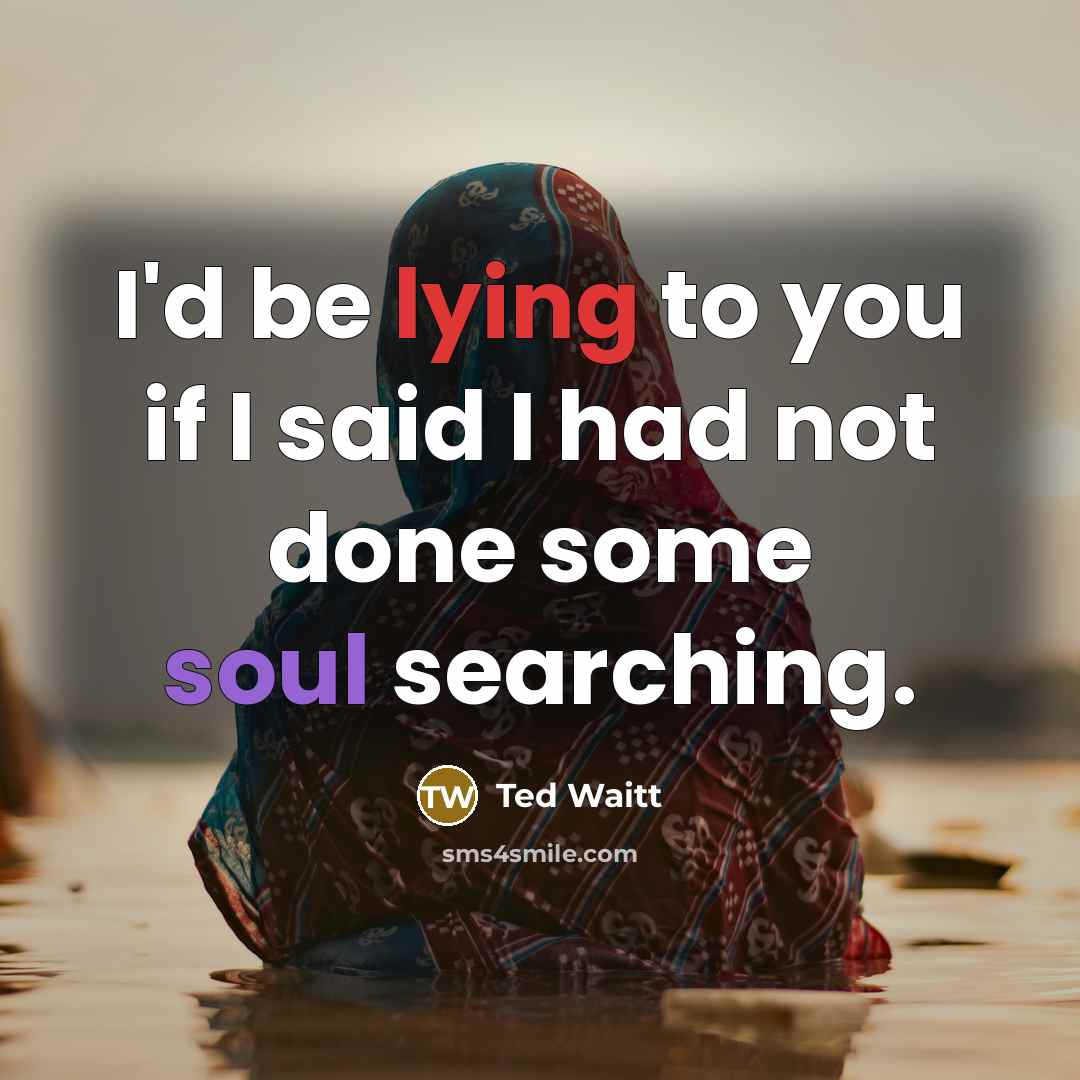 “I'd be lying to you if I said I had not done some soul searching.” quote by Ted Waitt