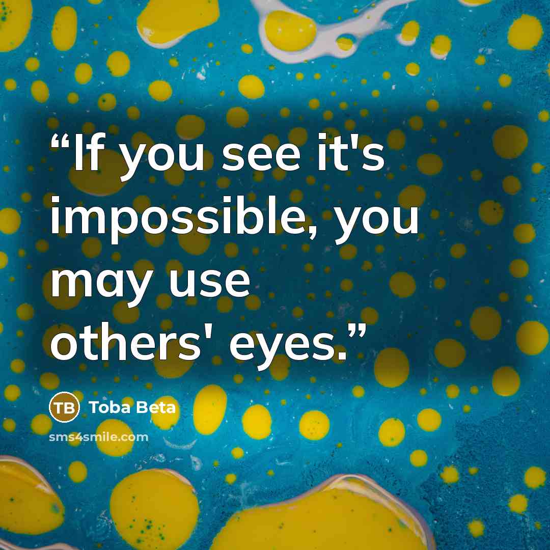 “If you see it's impossible, you may use others' eyes.” quote by Toba Beta