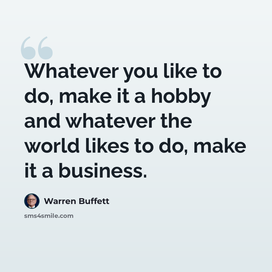 “Whatever you like to do, make it a hobby and whatever the world likes to do, make it a business.” quote by Warren Buffett