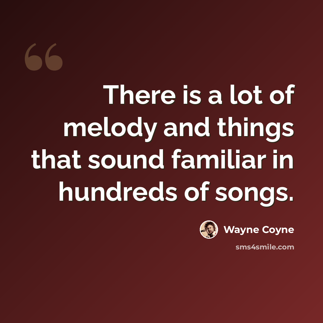 “There is a lot of melody and things that sound familiar in hundreds of songs.” quote by Wayne Coyne