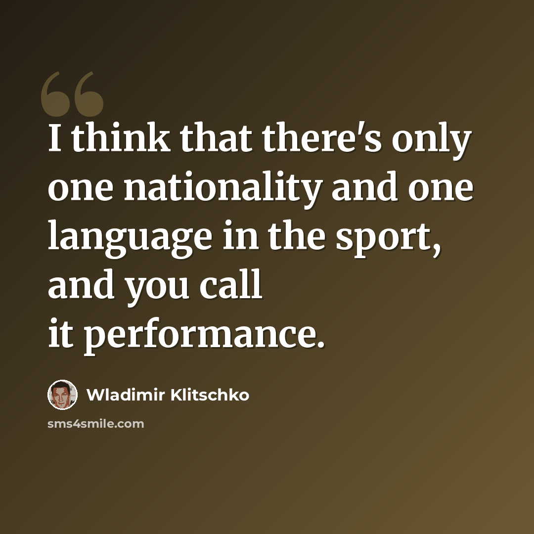 “I think that there's only one nationality and one language in the sport, and you call it performance.” quote by Wladimir Klitschko