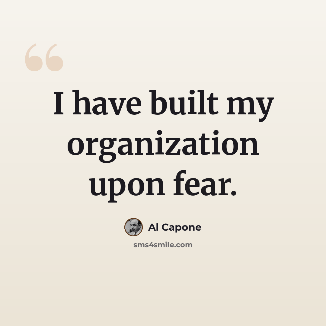 “I have built my organization upon fear.” quote by Al Capone